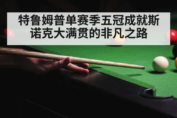 特鲁姆普单赛季五冠成就斯诺克大满贯的非凡之路
