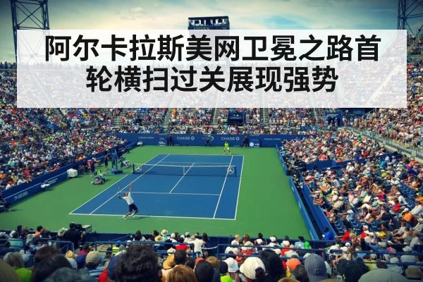 阿尔卡拉斯美网卫冕之路首轮横扫过关展现强势