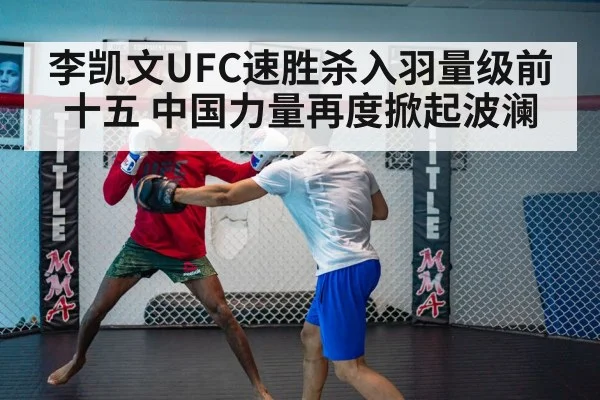 李凯文UFC速胜杀入羽量级前十五 中国力量再度掀起波澜