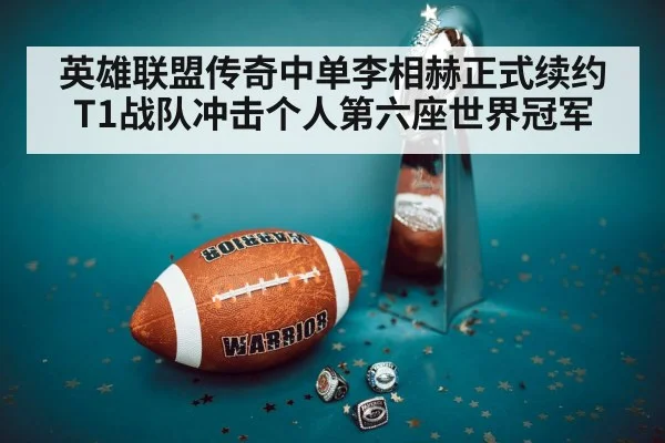 英雄联盟传奇中单李相赫正式续约T1战队冲击个人第六座世界冠军